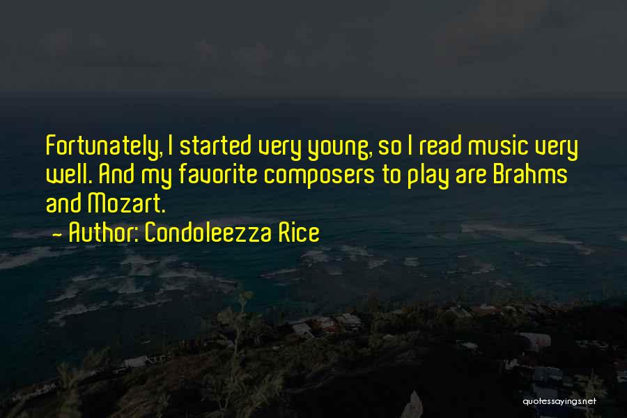 Condoleezza Rice Quotes: Fortunately, I Started Very Young, So I Read Music Very Well. And My Favorite Composers To Play Are Brahms And