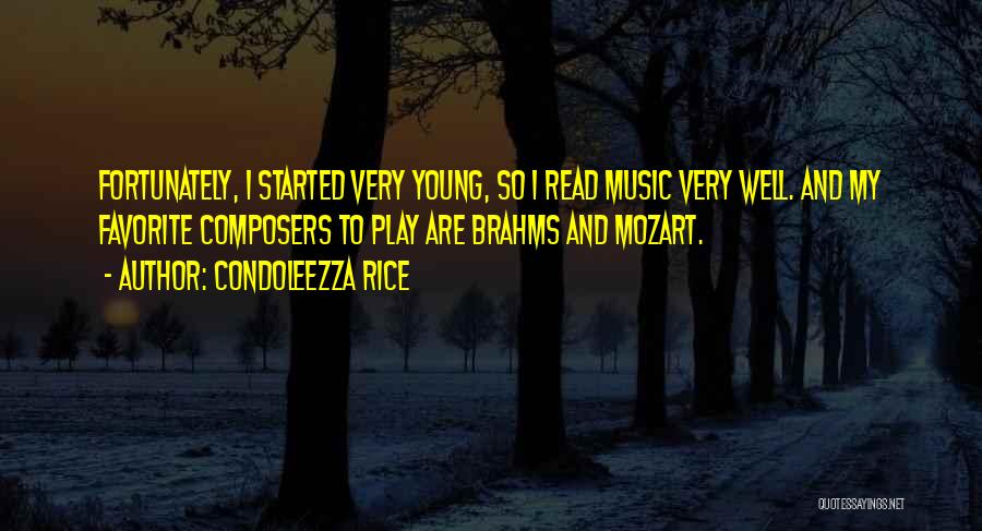 Condoleezza Rice Quotes: Fortunately, I Started Very Young, So I Read Music Very Well. And My Favorite Composers To Play Are Brahms And