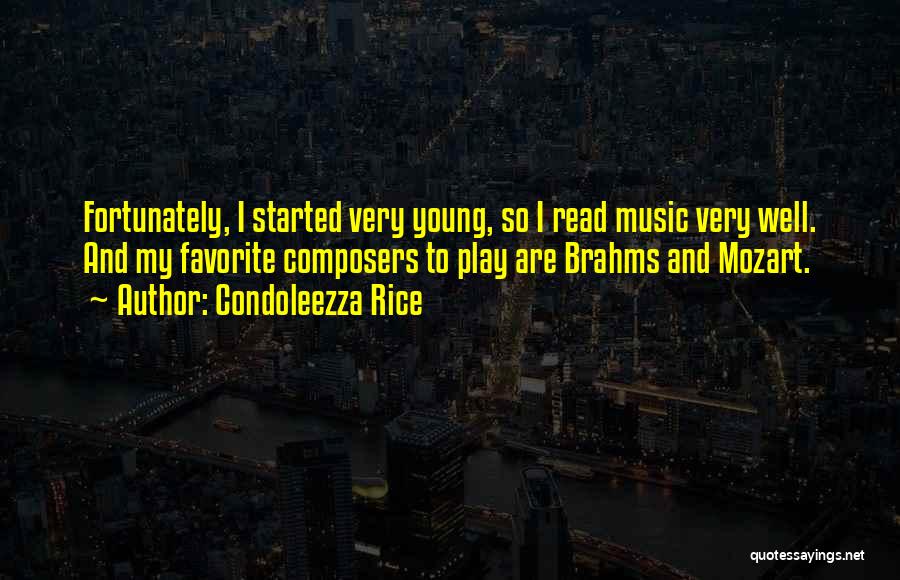 Condoleezza Rice Quotes: Fortunately, I Started Very Young, So I Read Music Very Well. And My Favorite Composers To Play Are Brahms And