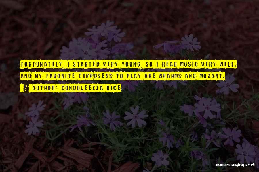 Condoleezza Rice Quotes: Fortunately, I Started Very Young, So I Read Music Very Well. And My Favorite Composers To Play Are Brahms And