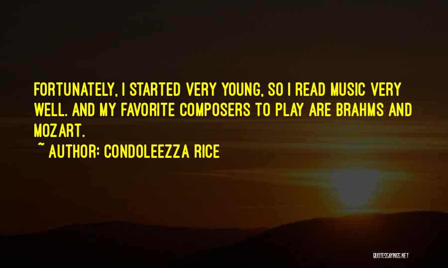 Condoleezza Rice Quotes: Fortunately, I Started Very Young, So I Read Music Very Well. And My Favorite Composers To Play Are Brahms And