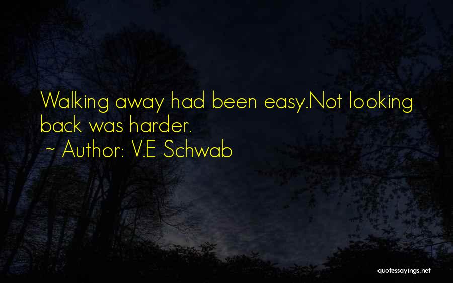 V.E Schwab Quotes: Walking Away Had Been Easy.not Looking Back Was Harder.