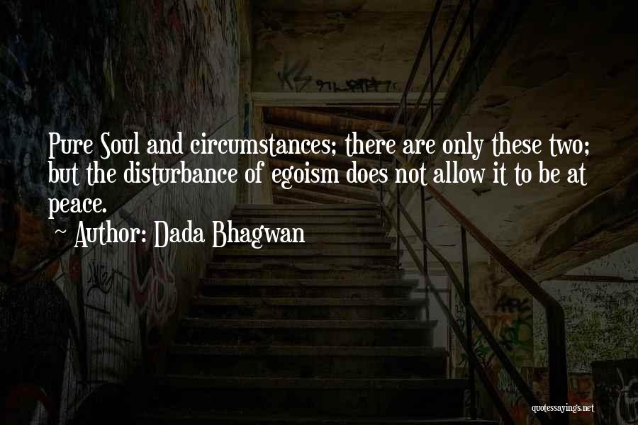 Dada Bhagwan Quotes: Pure Soul And Circumstances; There Are Only These Two; But The Disturbance Of Egoism Does Not Allow It To Be