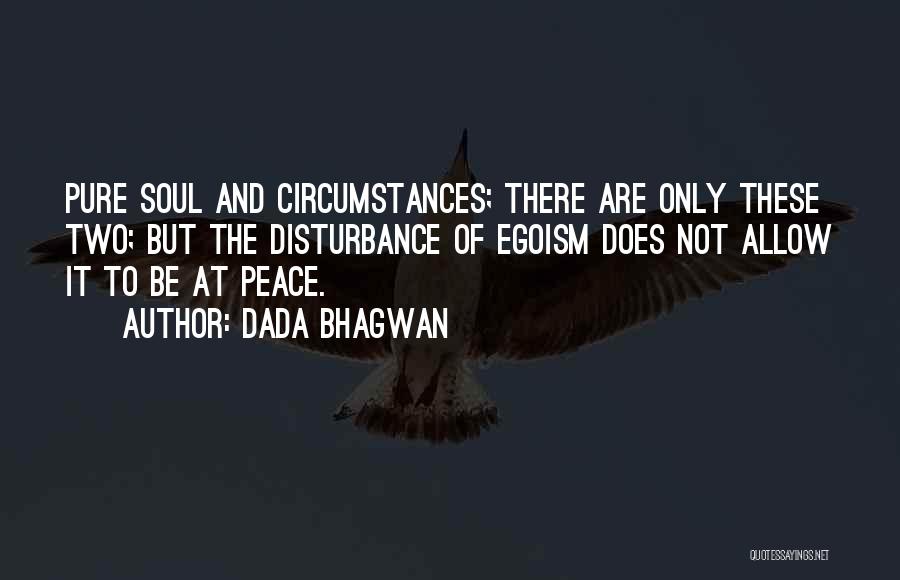 Dada Bhagwan Quotes: Pure Soul And Circumstances; There Are Only These Two; But The Disturbance Of Egoism Does Not Allow It To Be