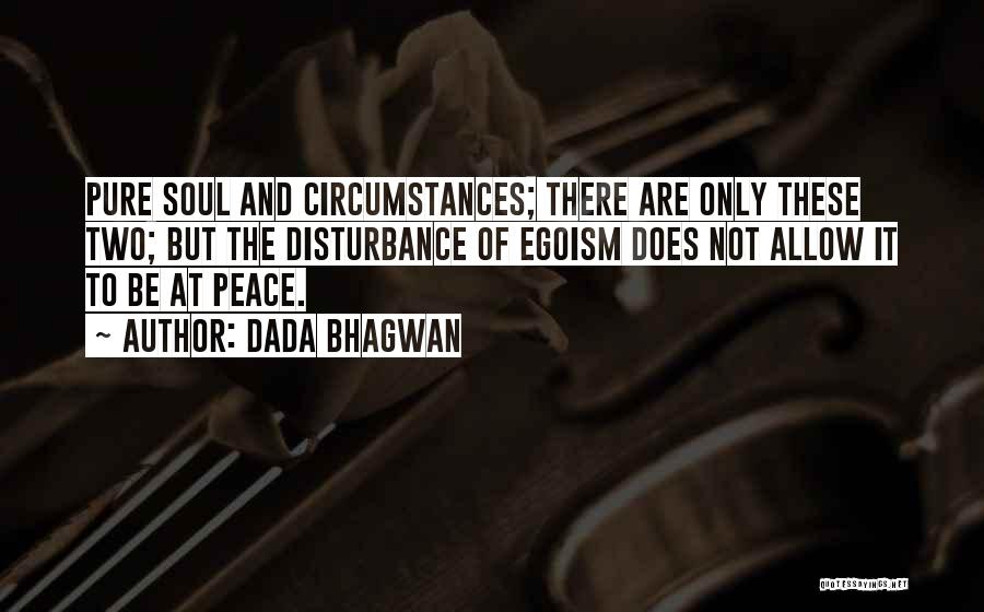 Dada Bhagwan Quotes: Pure Soul And Circumstances; There Are Only These Two; But The Disturbance Of Egoism Does Not Allow It To Be