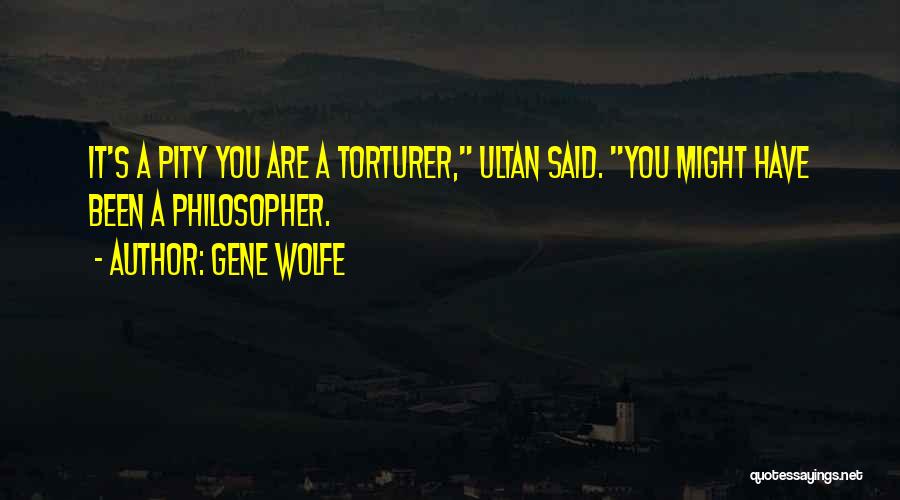 Gene Wolfe Quotes: It's A Pity You Are A Torturer, Ultan Said. You Might Have Been A Philosopher.