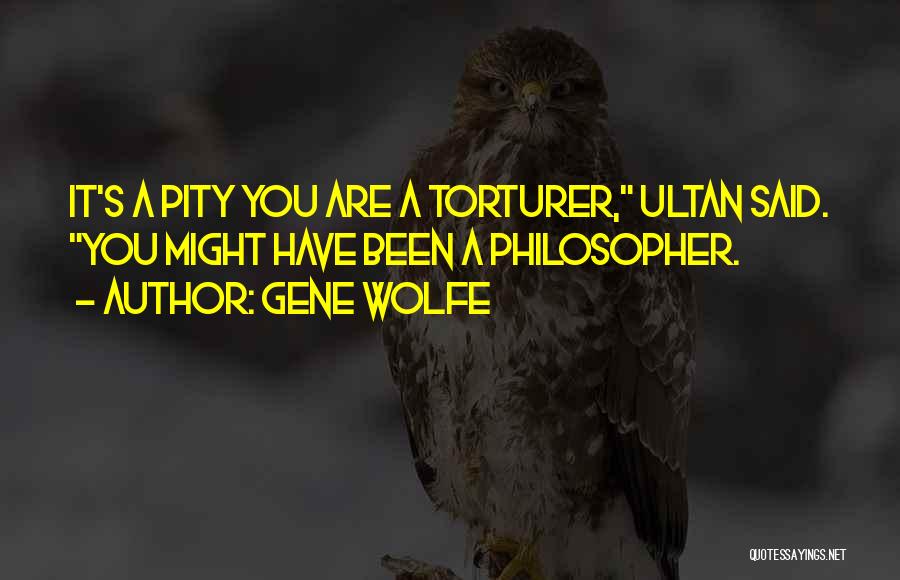 Gene Wolfe Quotes: It's A Pity You Are A Torturer, Ultan Said. You Might Have Been A Philosopher.