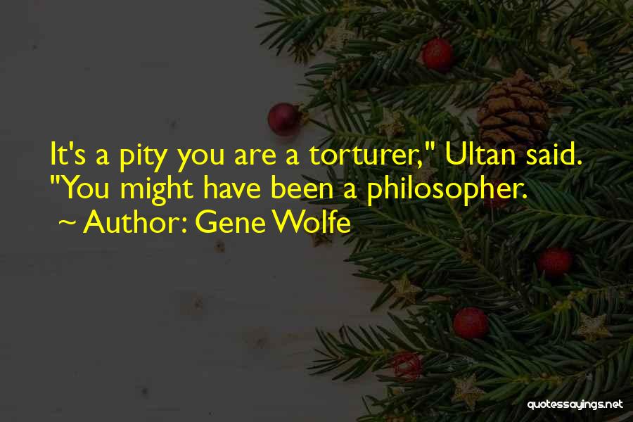 Gene Wolfe Quotes: It's A Pity You Are A Torturer, Ultan Said. You Might Have Been A Philosopher.