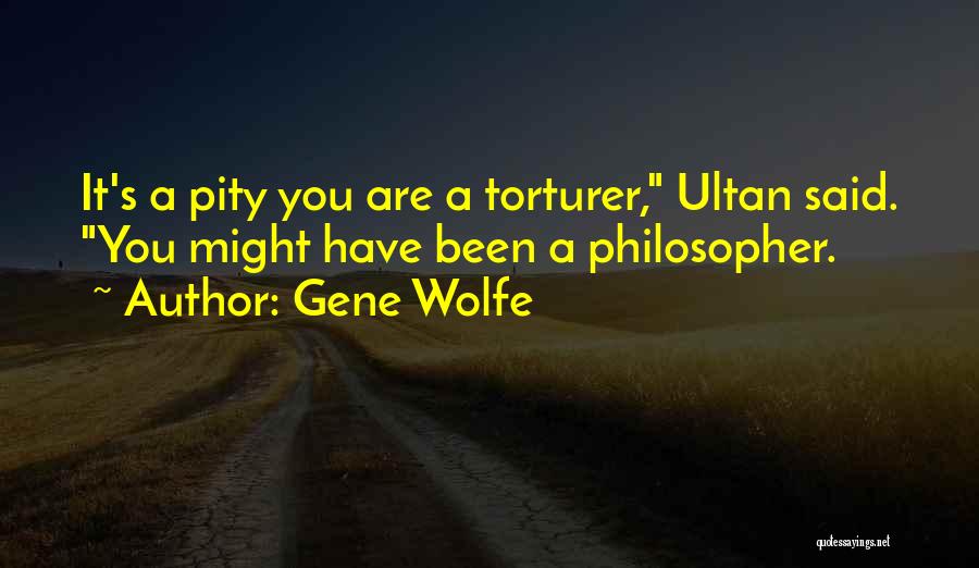 Gene Wolfe Quotes: It's A Pity You Are A Torturer, Ultan Said. You Might Have Been A Philosopher.