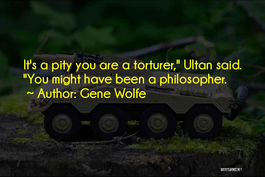 Gene Wolfe Quotes: It's A Pity You Are A Torturer, Ultan Said. You Might Have Been A Philosopher.