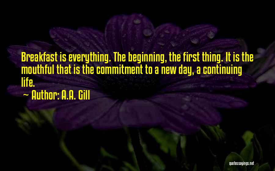 A.A. Gill Quotes: Breakfast Is Everything. The Beginning, The First Thing. It Is The Mouthful That Is The Commitment To A New Day,