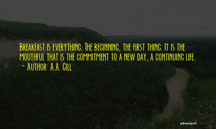 A.A. Gill Quotes: Breakfast Is Everything. The Beginning, The First Thing. It Is The Mouthful That Is The Commitment To A New Day,