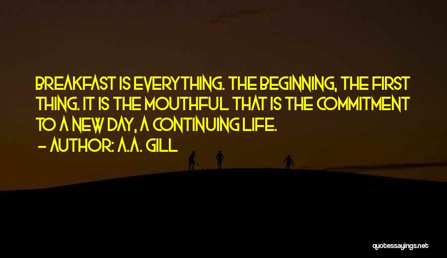 A.A. Gill Quotes: Breakfast Is Everything. The Beginning, The First Thing. It Is The Mouthful That Is The Commitment To A New Day,