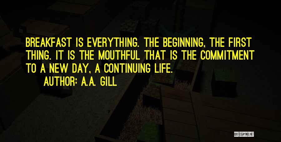 A.A. Gill Quotes: Breakfast Is Everything. The Beginning, The First Thing. It Is The Mouthful That Is The Commitment To A New Day,