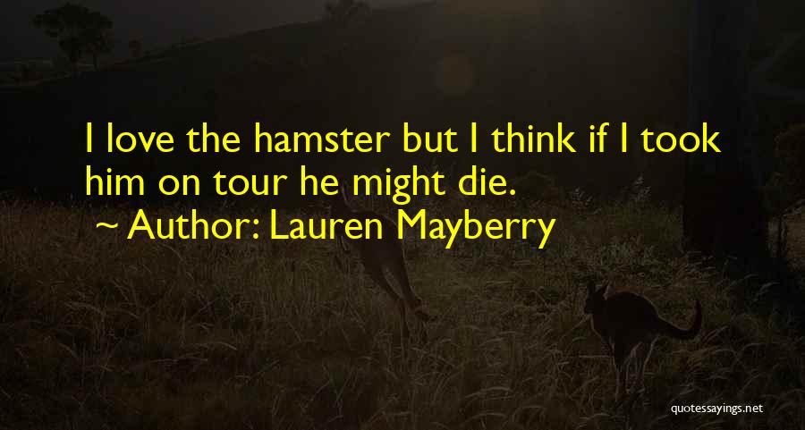 Lauren Mayberry Quotes: I Love The Hamster But I Think If I Took Him On Tour He Might Die.