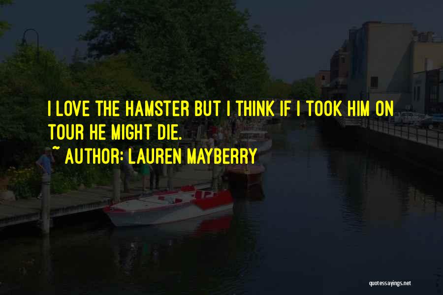 Lauren Mayberry Quotes: I Love The Hamster But I Think If I Took Him On Tour He Might Die.