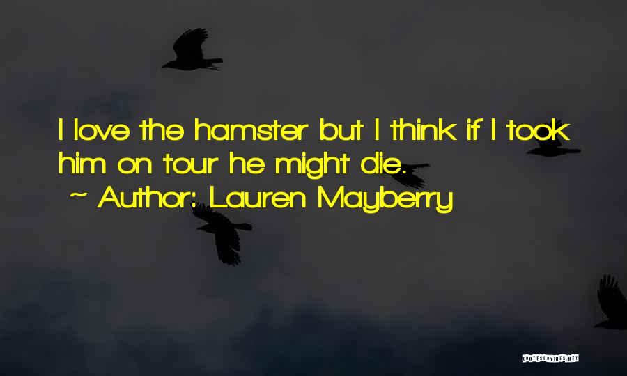 Lauren Mayberry Quotes: I Love The Hamster But I Think If I Took Him On Tour He Might Die.