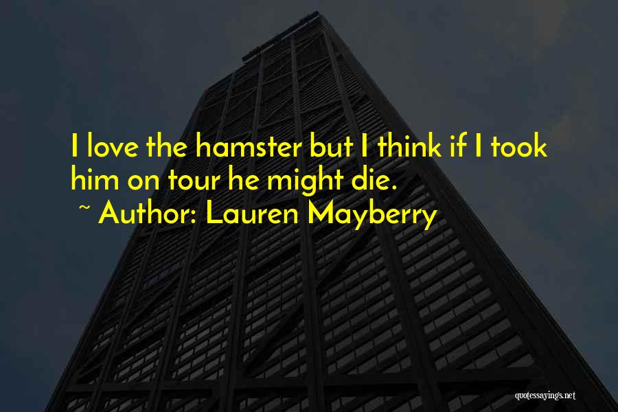 Lauren Mayberry Quotes: I Love The Hamster But I Think If I Took Him On Tour He Might Die.