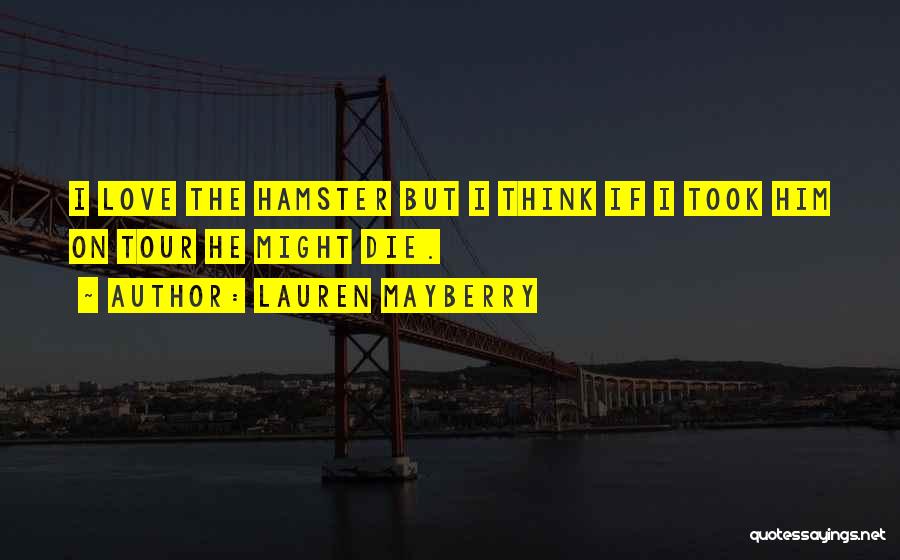 Lauren Mayberry Quotes: I Love The Hamster But I Think If I Took Him On Tour He Might Die.