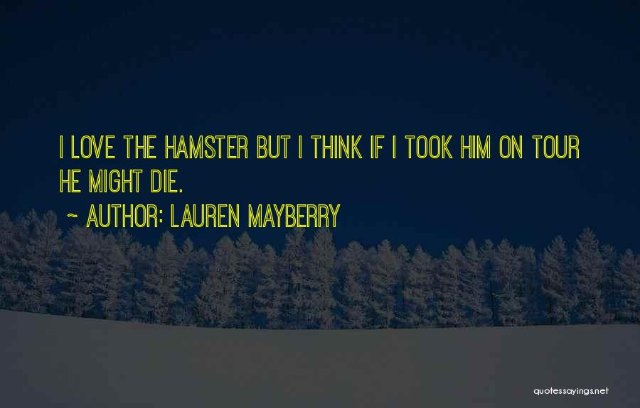 Lauren Mayberry Quotes: I Love The Hamster But I Think If I Took Him On Tour He Might Die.