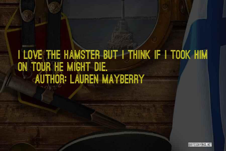Lauren Mayberry Quotes: I Love The Hamster But I Think If I Took Him On Tour He Might Die.