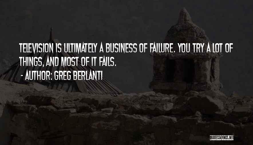 Greg Berlanti Quotes: Television Is Ultimately A Business Of Failure. You Try A Lot Of Things, And Most Of It Fails.