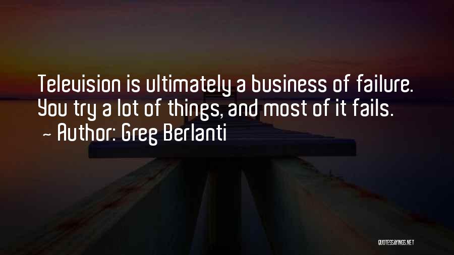 Greg Berlanti Quotes: Television Is Ultimately A Business Of Failure. You Try A Lot Of Things, And Most Of It Fails.
