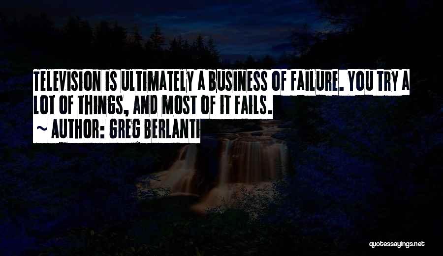 Greg Berlanti Quotes: Television Is Ultimately A Business Of Failure. You Try A Lot Of Things, And Most Of It Fails.