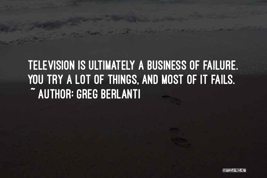Greg Berlanti Quotes: Television Is Ultimately A Business Of Failure. You Try A Lot Of Things, And Most Of It Fails.