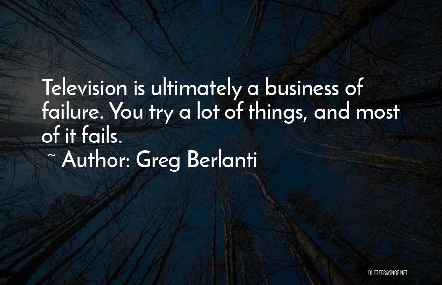 Greg Berlanti Quotes: Television Is Ultimately A Business Of Failure. You Try A Lot Of Things, And Most Of It Fails.