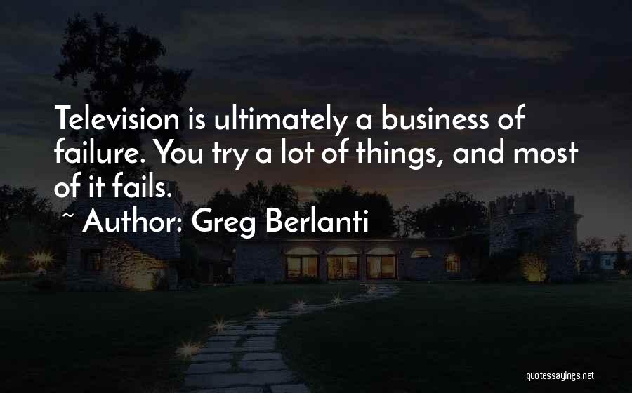 Greg Berlanti Quotes: Television Is Ultimately A Business Of Failure. You Try A Lot Of Things, And Most Of It Fails.