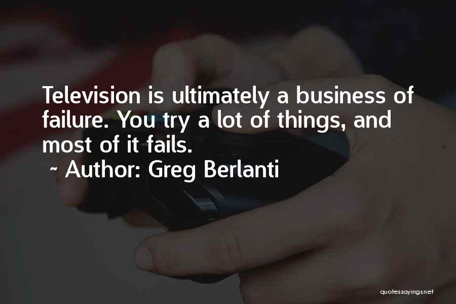 Greg Berlanti Quotes: Television Is Ultimately A Business Of Failure. You Try A Lot Of Things, And Most Of It Fails.