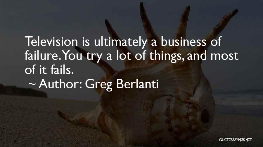 Greg Berlanti Quotes: Television Is Ultimately A Business Of Failure. You Try A Lot Of Things, And Most Of It Fails.