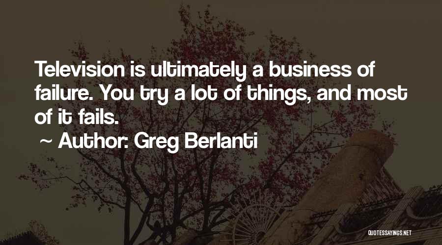 Greg Berlanti Quotes: Television Is Ultimately A Business Of Failure. You Try A Lot Of Things, And Most Of It Fails.