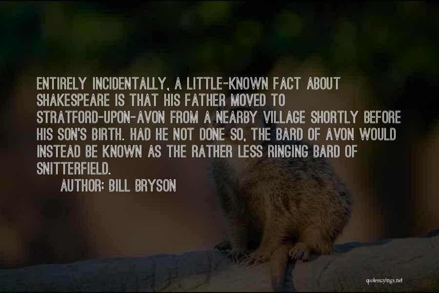 Bill Bryson Quotes: Entirely Incidentally, A Little-known Fact About Shakespeare Is That His Father Moved To Stratford-upon-avon From A Nearby Village Shortly Before