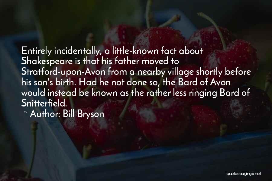 Bill Bryson Quotes: Entirely Incidentally, A Little-known Fact About Shakespeare Is That His Father Moved To Stratford-upon-avon From A Nearby Village Shortly Before