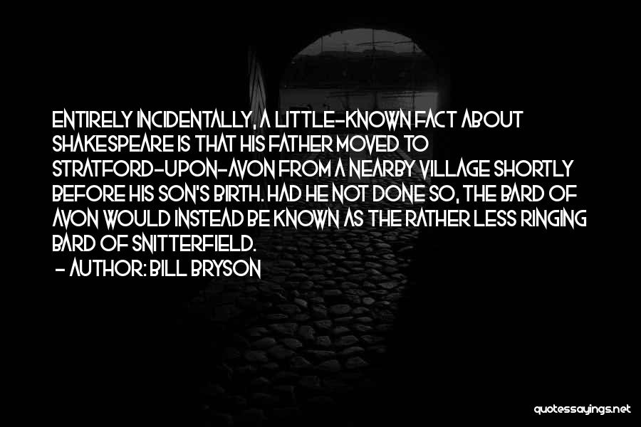 Bill Bryson Quotes: Entirely Incidentally, A Little-known Fact About Shakespeare Is That His Father Moved To Stratford-upon-avon From A Nearby Village Shortly Before