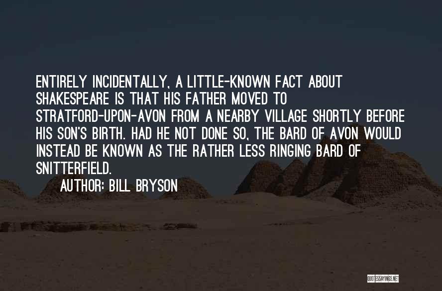 Bill Bryson Quotes: Entirely Incidentally, A Little-known Fact About Shakespeare Is That His Father Moved To Stratford-upon-avon From A Nearby Village Shortly Before