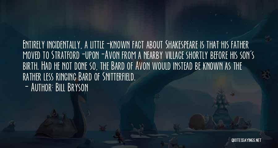 Bill Bryson Quotes: Entirely Incidentally, A Little-known Fact About Shakespeare Is That His Father Moved To Stratford-upon-avon From A Nearby Village Shortly Before