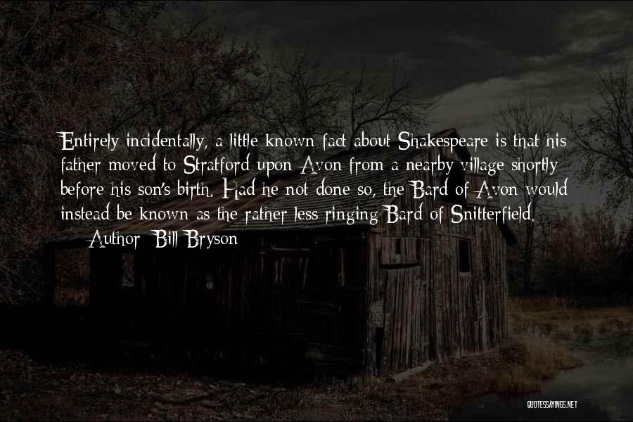 Bill Bryson Quotes: Entirely Incidentally, A Little-known Fact About Shakespeare Is That His Father Moved To Stratford-upon-avon From A Nearby Village Shortly Before