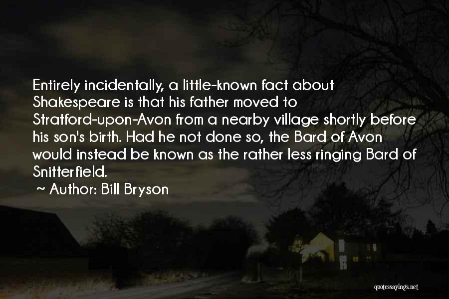 Bill Bryson Quotes: Entirely Incidentally, A Little-known Fact About Shakespeare Is That His Father Moved To Stratford-upon-avon From A Nearby Village Shortly Before