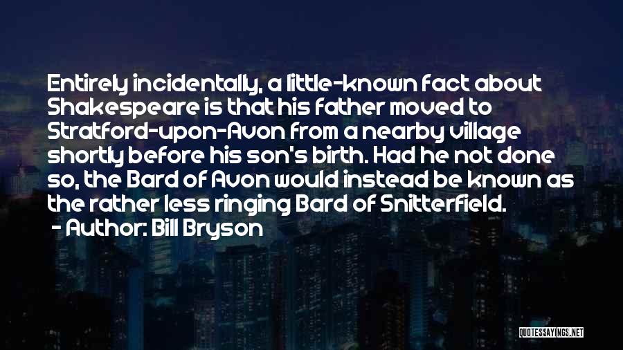 Bill Bryson Quotes: Entirely Incidentally, A Little-known Fact About Shakespeare Is That His Father Moved To Stratford-upon-avon From A Nearby Village Shortly Before