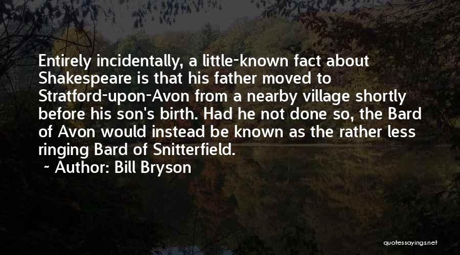 Bill Bryson Quotes: Entirely Incidentally, A Little-known Fact About Shakespeare Is That His Father Moved To Stratford-upon-avon From A Nearby Village Shortly Before