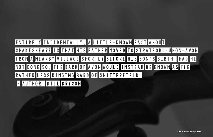 Bill Bryson Quotes: Entirely Incidentally, A Little-known Fact About Shakespeare Is That His Father Moved To Stratford-upon-avon From A Nearby Village Shortly Before