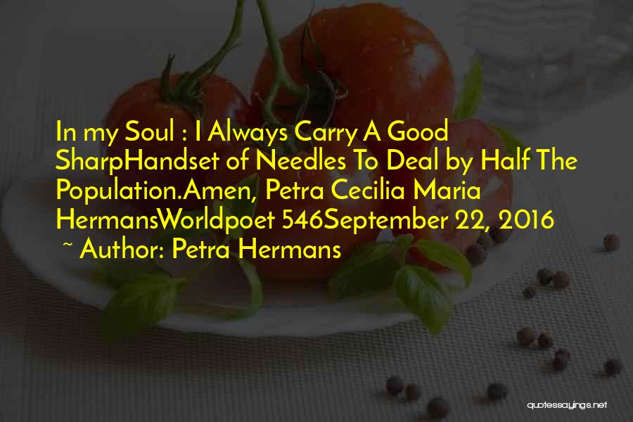 Petra Hermans Quotes: In My Soul : I Always Carry A Good Sharphandset Of Needles To Deal By Half The Population.amen, Petra Cecilia
