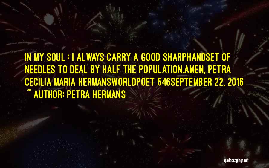 Petra Hermans Quotes: In My Soul : I Always Carry A Good Sharphandset Of Needles To Deal By Half The Population.amen, Petra Cecilia