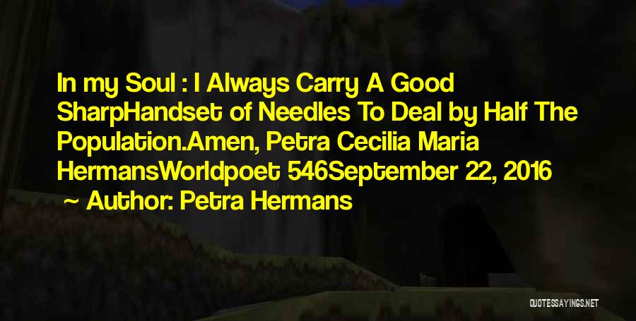 Petra Hermans Quotes: In My Soul : I Always Carry A Good Sharphandset Of Needles To Deal By Half The Population.amen, Petra Cecilia