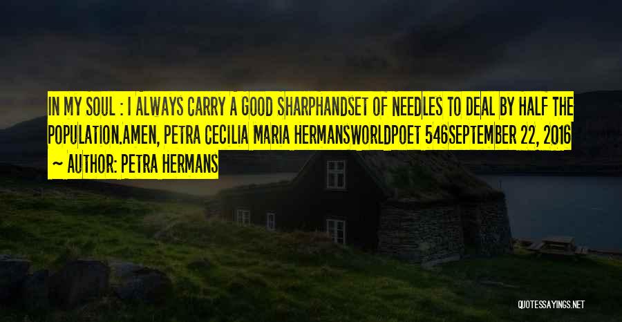 Petra Hermans Quotes: In My Soul : I Always Carry A Good Sharphandset Of Needles To Deal By Half The Population.amen, Petra Cecilia