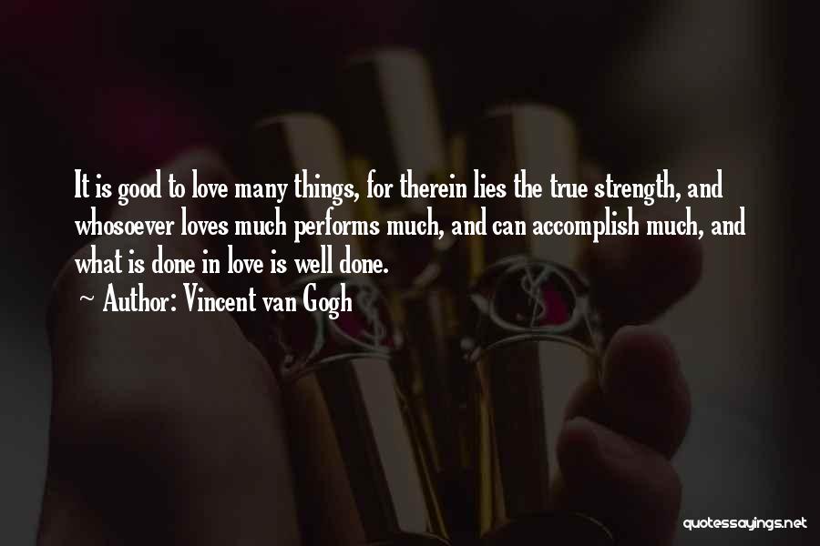 Vincent Van Gogh Quotes: It Is Good To Love Many Things, For Therein Lies The True Strength, And Whosoever Loves Much Performs Much, And