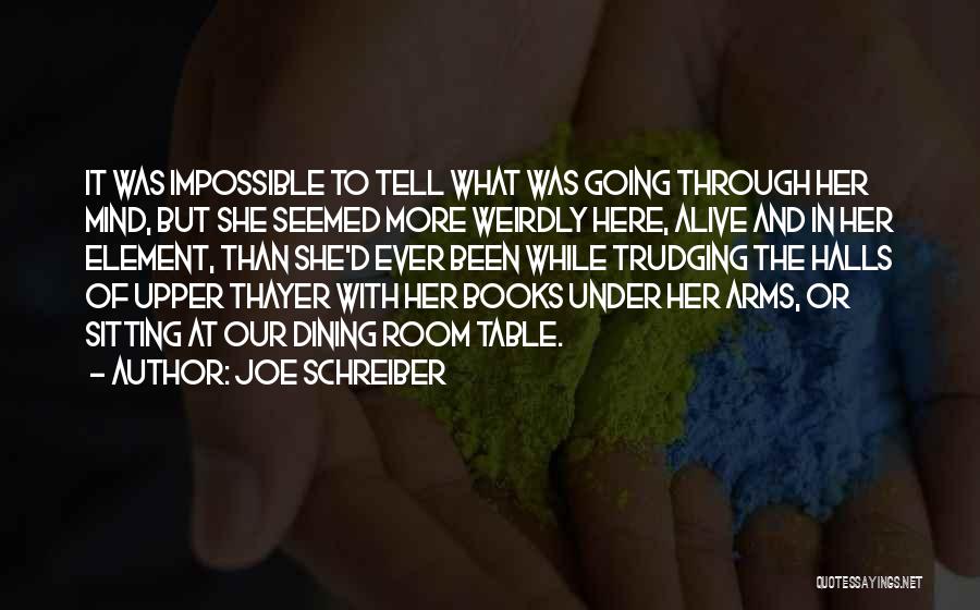 Joe Schreiber Quotes: It Was Impossible To Tell What Was Going Through Her Mind, But She Seemed More Weirdly Here, Alive And In